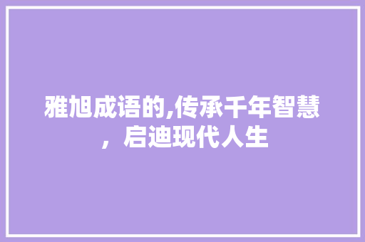 雅旭成语的,传承千年智慧，启迪现代人生 诗词鉴赏