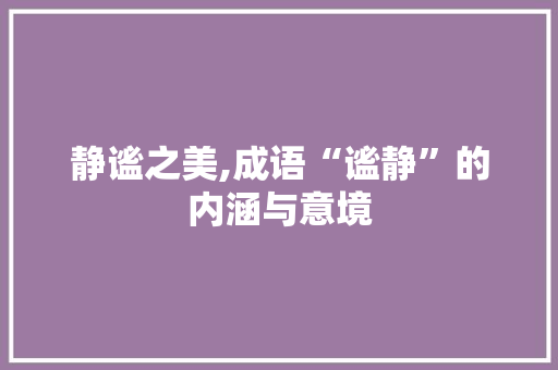 静谧之美,成语“谧静”的内涵与意境