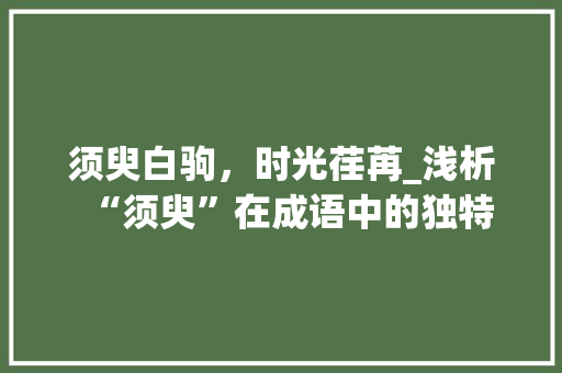 须臾白驹，时光荏苒_浅析“须臾”在成语中的独特