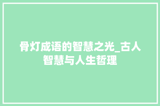 骨灯成语的智慧之光_古人智慧与人生哲理
