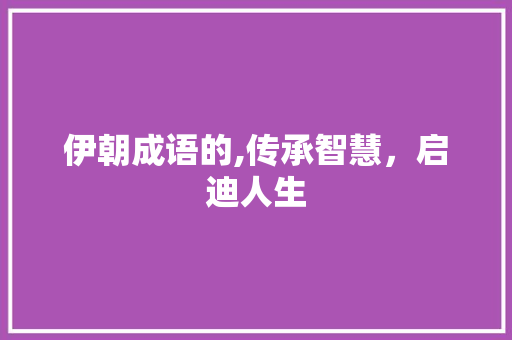 伊朝成语的,传承智慧，启迪人生