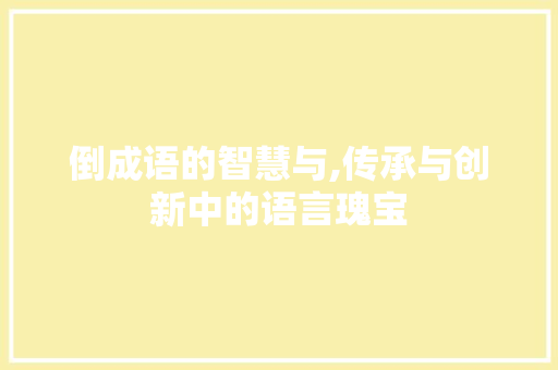 倒成语的智慧与,传承与创新中的语言瑰宝 合同范本