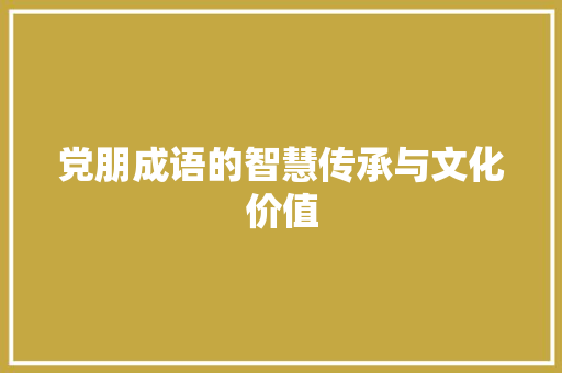 党朋成语的智慧传承与文化价值