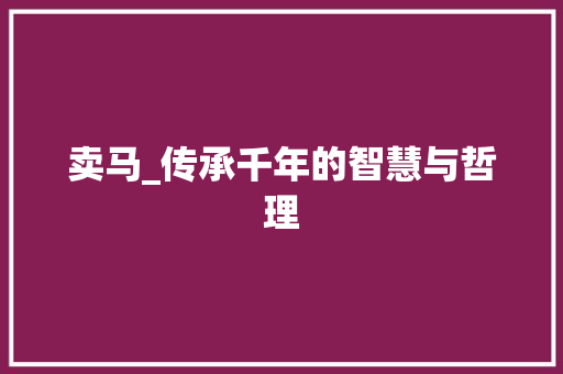 卖马_传承千年的智慧与哲理
