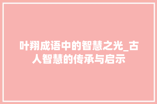 叶翔成语中的智慧之光_古人智慧的传承与启示