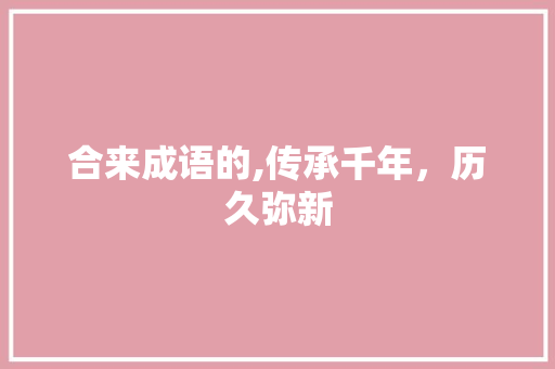 合来成语的,传承千年，历久弥新