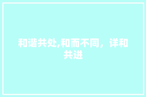和谐共处,和而不同，详和共进