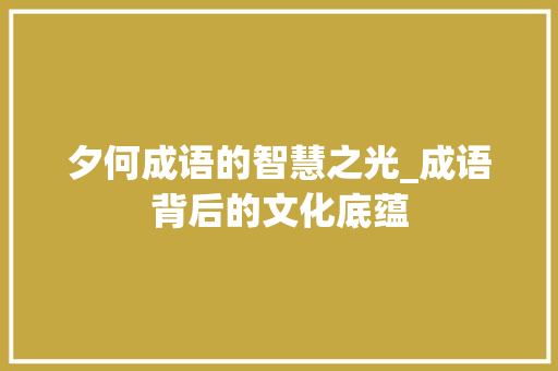 夕何成语的智慧之光_成语背后的文化底蕴