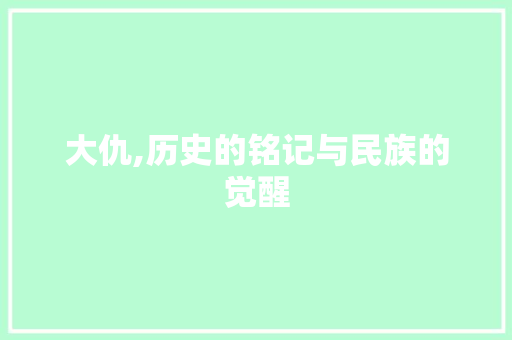 大仇,历史的铭记与民族的觉醒