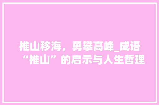 推山移海，勇攀高峰_成语“推山”的启示与人生哲理