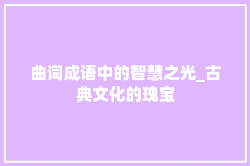 曲词成语中的智慧之光_古典文化的瑰宝