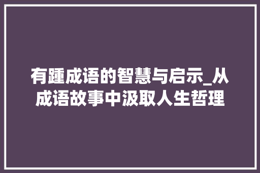有踵成语的智慧与启示_从成语故事中汲取人生哲理 国学经典