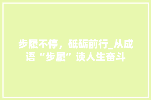 步履不停，砥砺前行_从成语“步履”谈人生奋斗