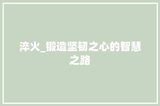 淬火_锻造坚韧之心的智慧之路