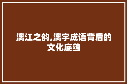 漓江之韵,漓字成语背后的文化底蕴