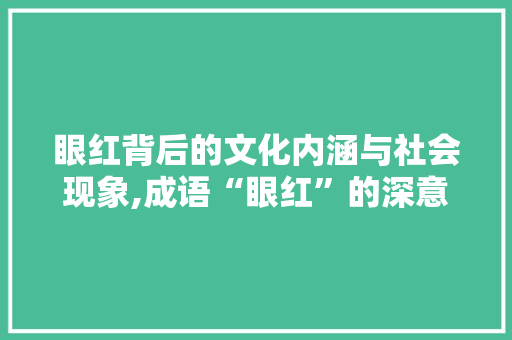 眼红背后的文化内涵与社会现象,成语“眼红”的深意