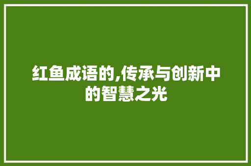 红鱼成语的,传承与创新中的智慧之光 名人名言
