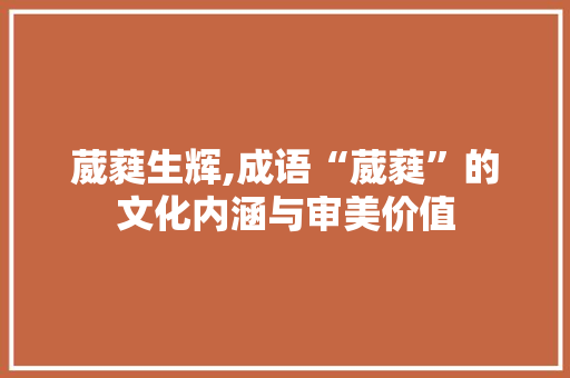 葳蕤生辉,成语“葳蕤”的文化内涵与审美价值
