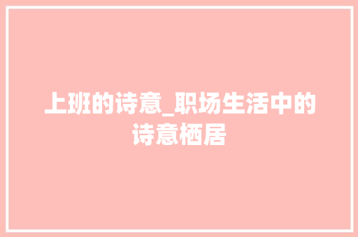 上班的诗意_职场生活中的诗意栖居 国学经典