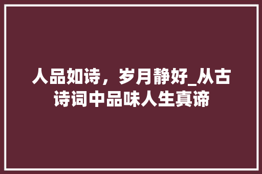 人品如诗，岁月静好_从古诗词中品味人生真谛 个人简历