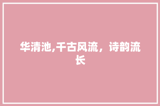 华清池,千古风流，诗韵流长 诗词鉴赏