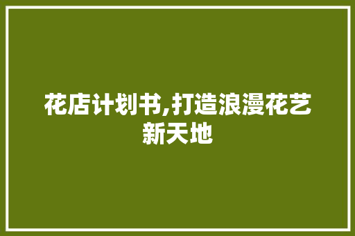 花店计划书,打造浪漫花艺新天地