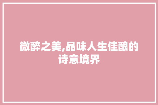 微醉之美,品味人生佳酿的诗意境界