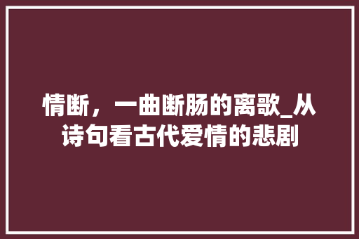 情断，一曲断肠的离歌_从诗句看古代爱情的悲剧 名人名言