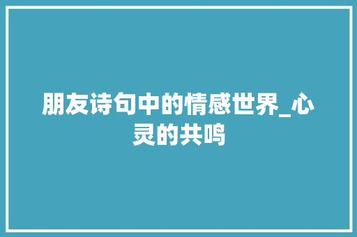朋友诗句中的情感世界_心灵的共鸣
