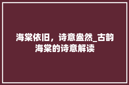 海棠依旧，诗意盎然_古韵海棠的诗意解读