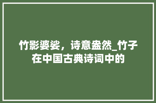 竹影婆娑，诗意盎然_竹子在中国古典诗词中的