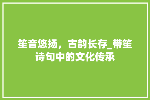 笙音悠扬，古韵长存_带笙诗句中的文化传承