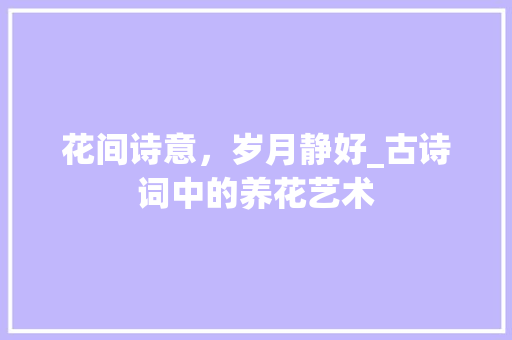 花间诗意，岁月静好_古诗词中的养花艺术 成语大全
