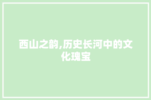 西山之韵,历史长河中的文化瑰宝