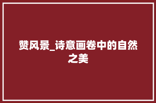 赞风景_诗意画卷中的自然之美