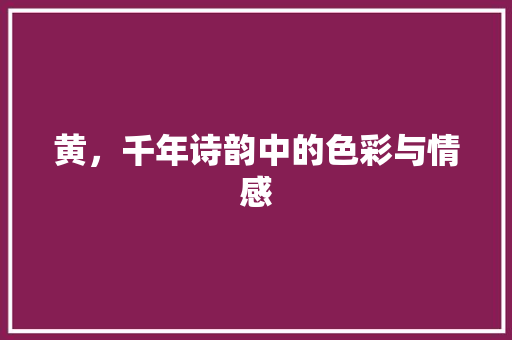 黄，千年诗韵中的色彩与情感 诗词鉴赏