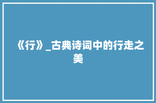 《行》_古典诗词中的行走之美