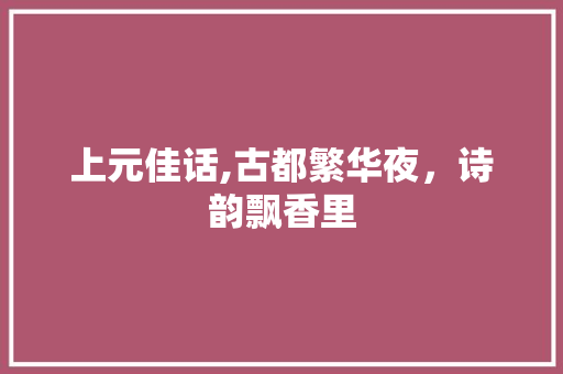 上元佳话,古都繁华夜，诗韵飘香里