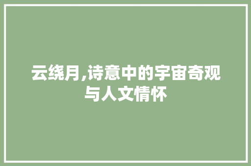 云绕月,诗意中的宇宙奇观与人文情怀