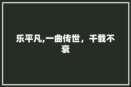 乐平凡,一曲传世，千载不衰