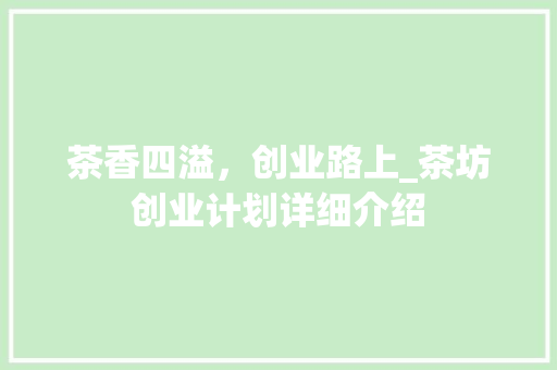 茶香四溢，创业路上_茶坊创业计划详细介绍