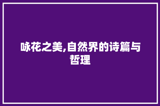 咏花之美,自然界的诗篇与哲理