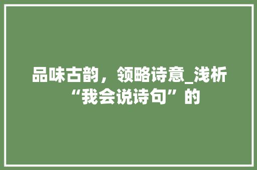 品味古韵，领略诗意_浅析“我会说诗句”的