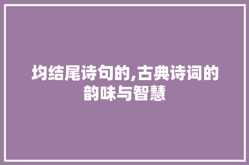 均结尾诗句的,古典诗词的韵味与智慧
