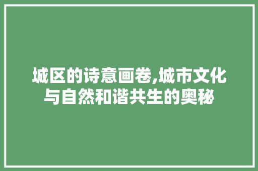 城区的诗意画卷,城市文化与自然和谐共生的奥秘