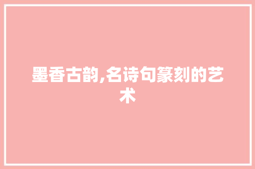 墨香古韵,名诗句篆刻的艺术