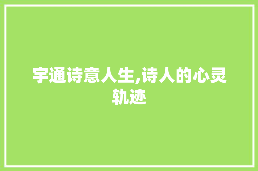 宇通诗意人生,诗人的心灵轨迹