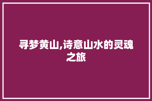 寻梦黄山,诗意山水的灵魂之旅