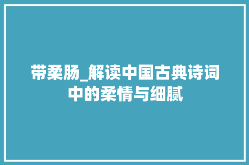 带柔肠_解读中国古典诗词中的柔情与细腻 个人简历
