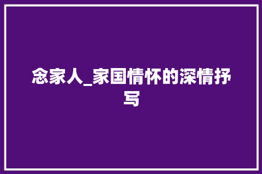 念家人_家国情怀的深情抒写